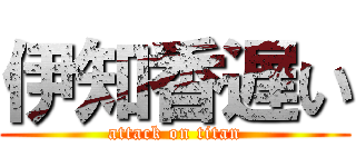 伊知香遅い (attack on titan)