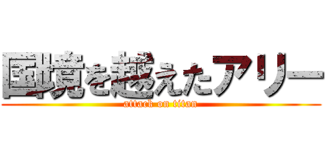 国境を越えたアリー (attack on titan)