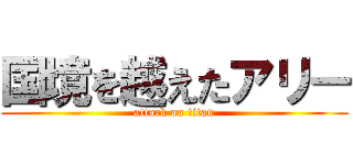 国境を越えたアリー (attack on titan)