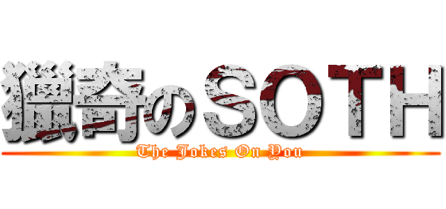 獵奇のＳＯＴＨ (The Jokes On You)