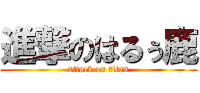 進撃のはるぅ鹿 (attack on titan)