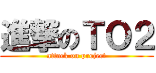 進撃のＴＯ２ (attack on project)