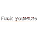 Ｆｕｃｋ ｙｏｕゆうじろう (!!!Fuck you!!!)