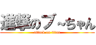 進撃のブ～ちゃん (attack on titan)