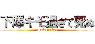 下澤キモ過ぎて死ぬ (attack on titan)