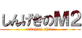 しんげきのＭ２ (mituhiro shine)