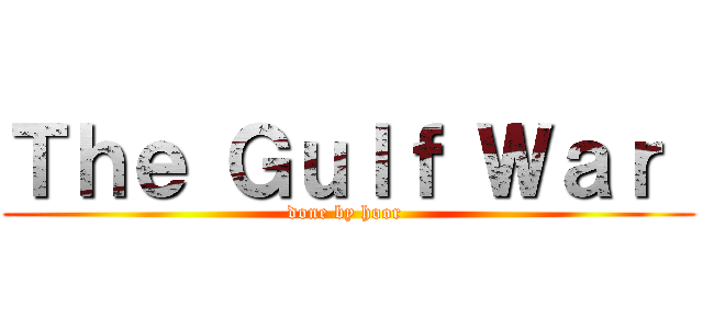 Ｔｈｅ Ｇｕｌｆ Ｗａｒ  (done by hoor )