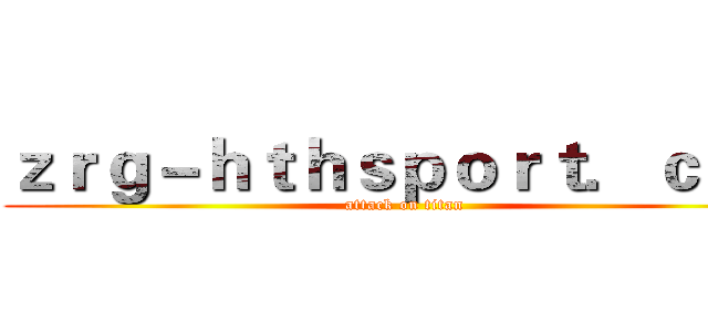 ｚｒｇ－ｈｔｈｓｐｏｒｔ．ｃｏｍ (attack on titan)