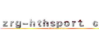 ｚｒｇ－ｈｔｈｓｐｏｒｔ．ｃｏｍ (attack on titan)