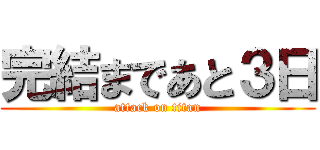 完結まであと３日 (attack on titan)