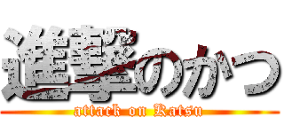 進撃のかつ (attack on Katsu)