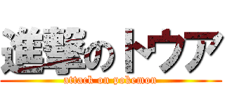 進撃のトウア (attack on pokemon)