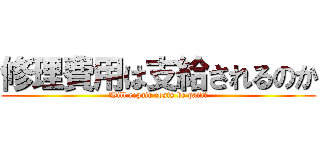 修理費用は支給されるのか (Will repair costs be paid?)