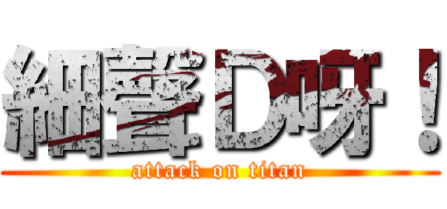 細聲Ｄ呀！ (attack on titan)