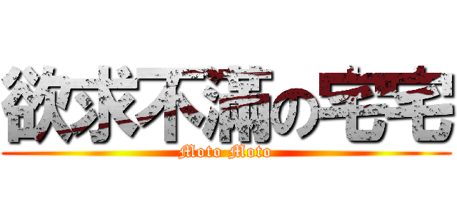 欲求不滿の宅宅 (Moto Moto)