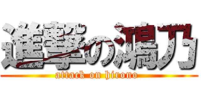 進撃の鴻乃 (attack on hirono )