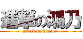 進撃の鴻乃 (attack on hirono )