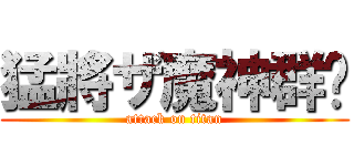 猛將ザ魔神群眾 (attack on titan)