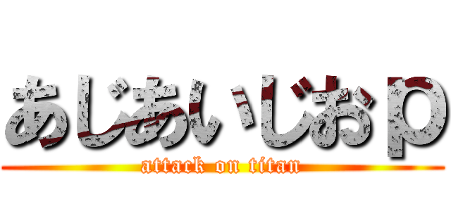 あじあいじおｐ (attack on titan)