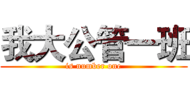 我大公管一班 (is number one)