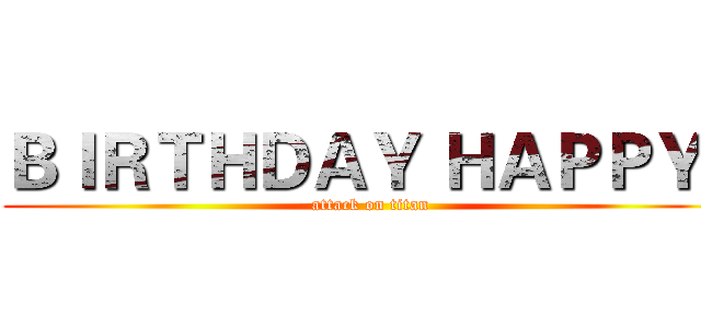 ＢＩＲＴＨＤＡＹ ＨＡＰＰＹ   (attack on titan)