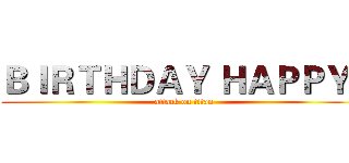ＢＩＲＴＨＤＡＹ ＨＡＰＰＹ   (attack on titan)