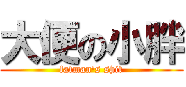 大便の小胖 (fatman\'s shit)