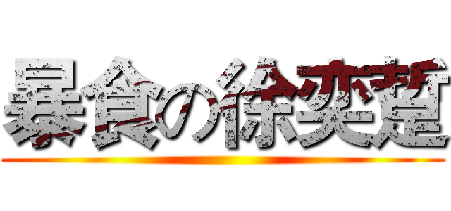 暴食の徐奕踅 ()