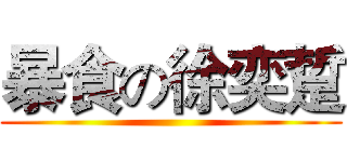 暴食の徐奕踅 ()