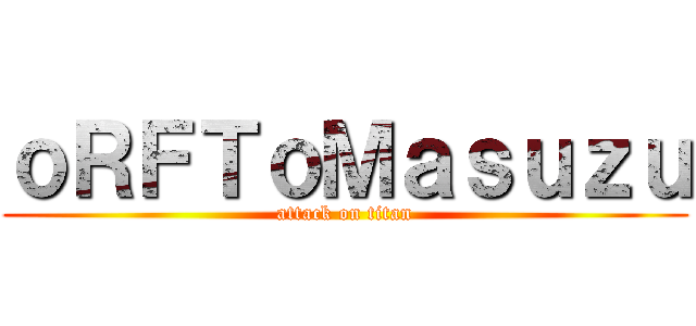 ｏＲＦＴｏＭａｓｕｚｕ (attack on titan)