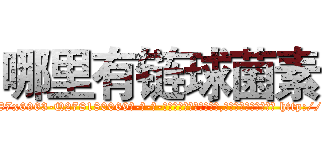 哪里有链球菌素 (哪里有链球菌素【电-186x2687x6963-Q278180069元-吉-药-业】我们做的是长期生意,靠的是老客户长期支持 http://sngk.net/8pyrji
)