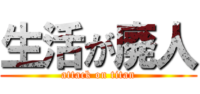 生活が廃人 (attack on titan)