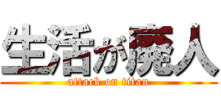 生活が廃人 (attack on titan)