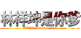 林祥坤是你爹 (WWW.kunshao.com)