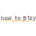 ｈｏｗ ｔｏ ｐｌａｙ ()