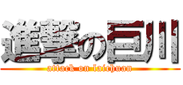 進撃の巨川 (attack on laichuan)