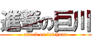 進撃の巨川 (attack on laichuan)