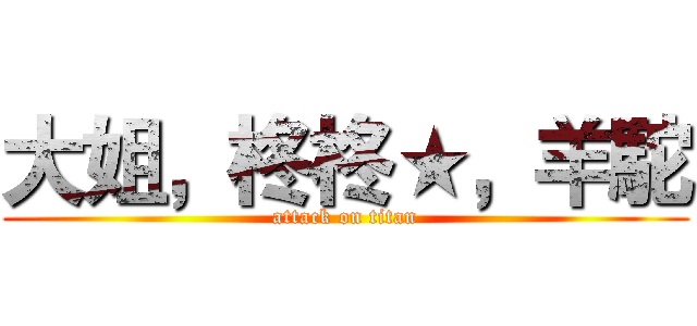 大姐，柊柊★，羊駝 (attack on titan)