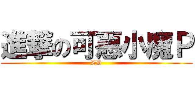 進撃の可惡小魔Ｐ (XD)