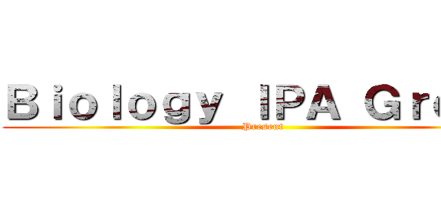 Ｂｉｏｌｏｇｙ ＩＰＡ Ｇｒｏｕｐ (Present)