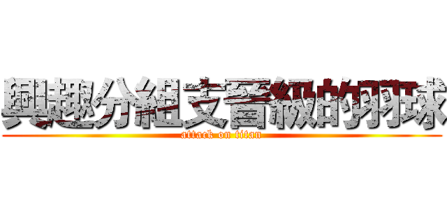 興趣分組支晉級的羽球 (attack on titan)