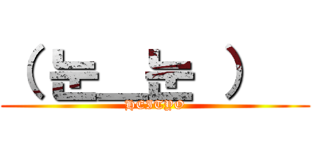 （ 눈＿눈 ）   (HEITYO)