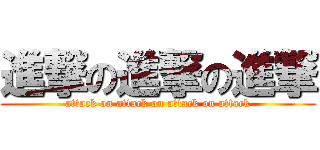 進撃の進撃の進撃 (attack on attack on attack on attack)