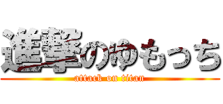 進撃のゆもっち (attack on titan)