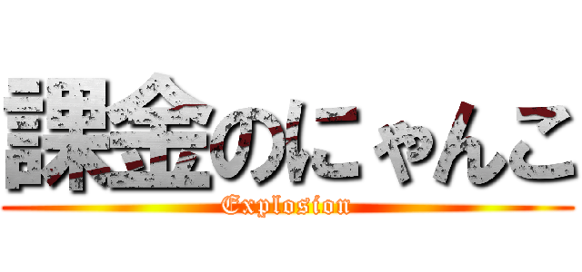 課金のにゃんこ (Explosion)