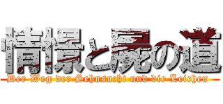 情憬と屍の道 (Der Weg der Sehnsucht und die Leichen )