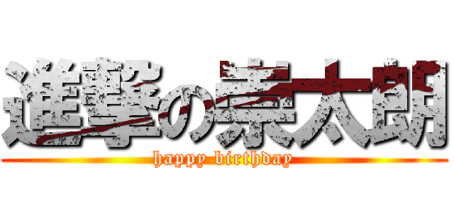 進撃の崇太朗 (happy birthday)