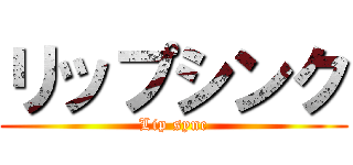 リップシンク (Lip sync)