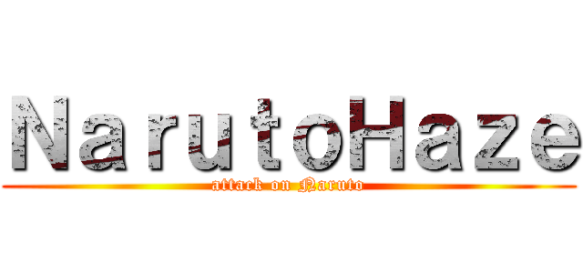 ＮａｒｕｔｏＨａｚｅ (attack on Naruto)