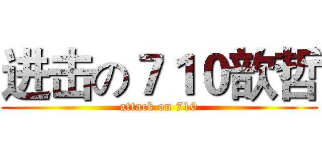 进击の７１０歆哲 (attack on 710)